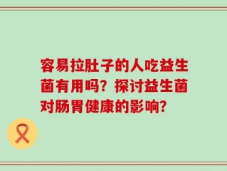 容易拉肚子的人吃益生菌有用吗？探讨益生菌对肠胃健康的影响？