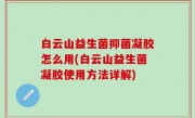 白云山益生菌抑菌凝胶怎么用(白云山益生菌凝胶使用方法详解)