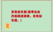 圣奥益生菌(重拳出击改善肠道健康，圣奥益生菌。)