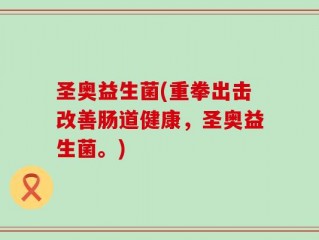 圣奥益生菌(重拳出击改善肠道健康，圣奥益生菌。)