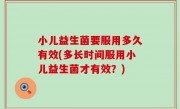 小儿益生菌要服用多久有效(多长时间服用小儿益生菌才有效？)