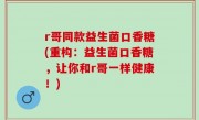r哥同款益生菌口香糖(重构：益生菌口香糖，让你和r哥一样健康！)