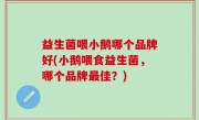 益生菌喂小鹅哪个品牌好(小鹅喂食益生菌，哪个品牌最佳？)