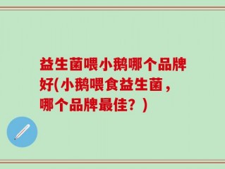 益生菌喂小鹅哪个品牌好(小鹅喂食益生菌，哪个品牌最佳？)