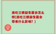 连吃三根益生菌会怎么样(连吃三根益生菌会带来什么影响？)