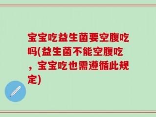 宝宝吃益生菌要空腹吃吗(益生菌不能空腹吃，宝宝吃也需遵循此规定)