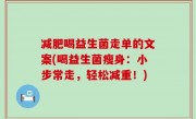 减肥喝益生菌走单的文案(喝益生菌瘦身：小步常走，轻松减重！)