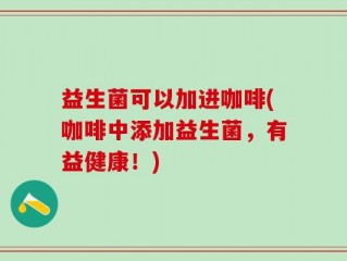 益生菌可以加进咖啡(咖啡中添加益生菌，有益健康！)