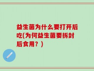 益生菌为什么要打开后吃(为何益生菌要拆封后食用？)