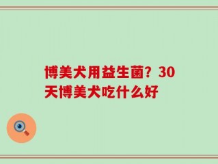 博美犬用益生菌？30天博美犬吃什么好