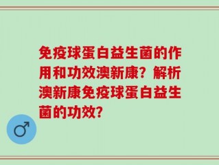 免疫球蛋白益生菌的作用和功效澳新康？解析澳新康免疫球蛋白益生菌的功效？
