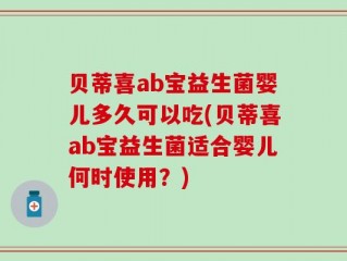 贝蒂喜ab宝益生菌婴儿多久可以吃(贝蒂喜ab宝益生菌适合婴儿何时使用？)