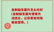 自制益生菌片怎么吃好(自制益生菌片使用方法优化，让你更有效地吸收营养。)