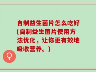 自制益生菌片怎么吃好(自制益生菌片使用方法优化，让你更有效地吸收营养。)
