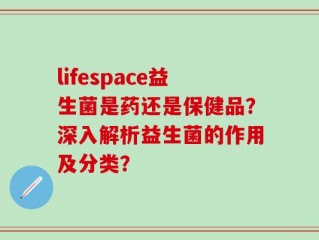 lifespace益生菌是药还是保健品？深入解析益生菌的作用及分类？