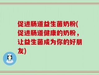 促进肠道益生菌奶粉(促进肠道健康的奶粉，让益生菌成为你的好朋友)