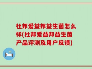 杜邦爱益邦益生菌怎么样(杜邦爱益邦益生菌产品评测及用户反馈)