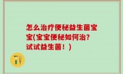 怎么治疗便秘益生菌宝宝(宝宝便秘如何治？试试益生菌！)