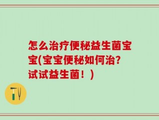 怎么治疗便秘益生菌宝宝(宝宝便秘如何治？试试益生菌！)