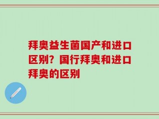 拜奥益生菌国产和进口区别？国行拜奥和进口拜奥的区别