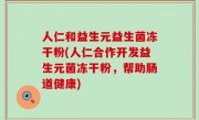 人仁和益生元益生菌冻干粉(人仁合作开发益生元菌冻干粉，帮助肠道健康)