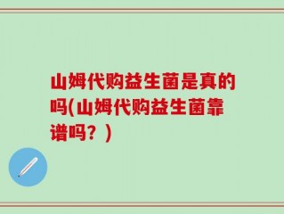 山姆代购益生菌是真的吗(山姆代购益生菌靠谱吗？)
