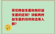葵花牌益生菌和衡欣益生菌的区别？详解两种益生菌的功效和适用人群？