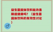 益生菌固体饮料能改善肠道健康吗？（益生菌固体饮料的有效性讨论）