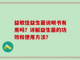 益敏佳益生菌说明书有用吗？详解益生菌的功效和使用方法？