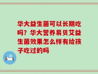 华大益生菌可以长期吃吗？华大营养易贝艾益生菌效果怎么样有给孩子吃过的吗