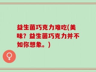 益生菌巧克力难吃(美味？益生菌巧克力并不如你想象。)