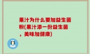 果汁为什么要加益生菌粉(果汁添一份益生菌，美味加健康)