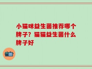 小猫咪益生菌推荐哪个牌子？猫猫益生菌什么牌子好
