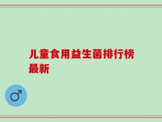 儿童食用益生菌排行榜最新