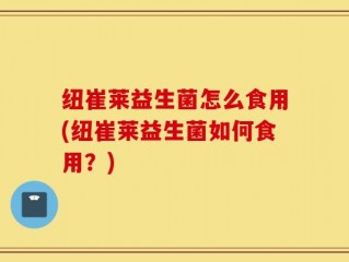 纽崔莱益生菌怎么食用(纽崔莱益生菌如何食用？)