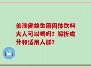 美澳健益生菌固体饮料大人可以喝吗？解析成分和适用人群？