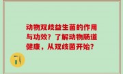 动物双歧益生菌的作用与功效？了解动物肠道健康，从双歧菌开始？