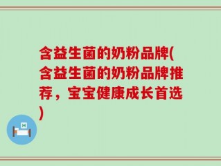 含益生菌的奶粉品牌(含益生菌的奶粉品牌推荐，宝宝健康成长首选)