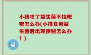 小孩吃了益生菌不拉粑粑怎么办(小孩食用益生菌后出现便秘怎么办？)