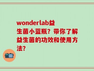 wonderlab益生菌小蓝瓶？带你了解益生菌的功效和使用方法？