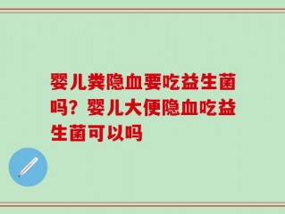 婴儿粪隐血要吃益生菌吗？婴儿大便隐血吃益生菌可以吗