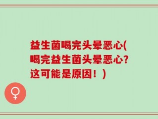 益生菌喝完头晕恶心(喝完益生菌头晕恶心？这可能是原因！)