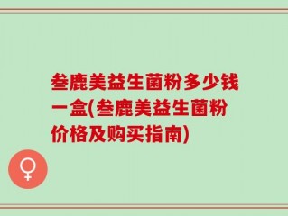 叁鹿美益生菌粉多少钱一盒(叁鹿美益生菌粉价格及购买指南)