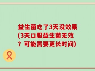 益生菌吃了3天没效果(3天口服益生菌无效？可能需要更长时间)