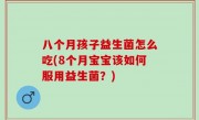 八个月孩子益生菌怎么吃(8个月宝宝该如何服用益生菌？)