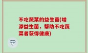 不吃蔬菜的益生菌(增添益生菌，帮助不吃蔬菜者获得健康)