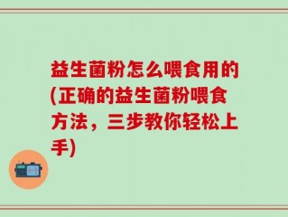 益生菌粉怎么喂食用的(正确的益生菌粉喂食方法，三步教你轻松上手)