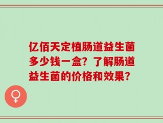 亿佰天定植肠道益生菌多少钱一盒？了解肠道益生菌的价格和效果？
