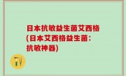 日本抗敏益生菌艾西格(日本艾西格益生菌：抗敏神器)