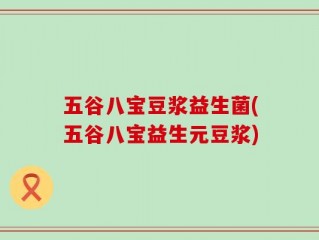 五谷八宝豆浆益生菌(五谷八宝益生元豆浆)